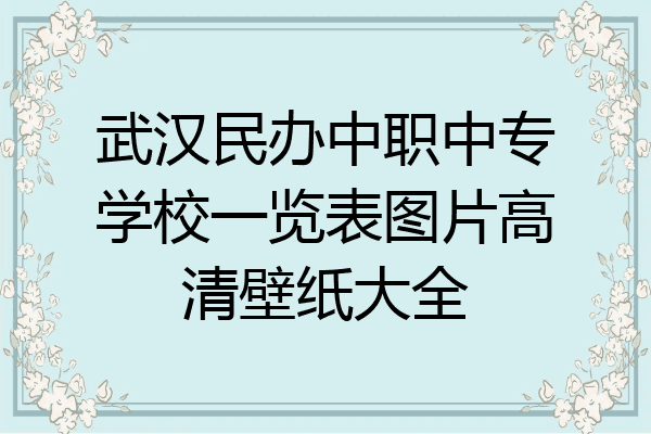 武汉民办中职中专学校一览表图片高清壁纸大全