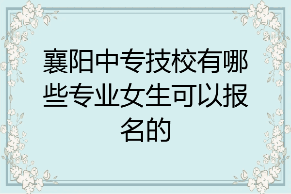 襄阳中专技校有哪些专业女生可以报名的