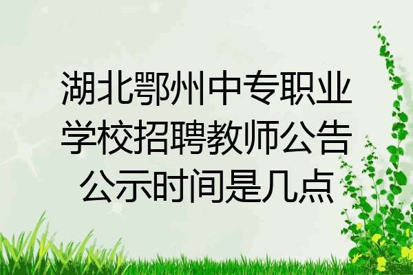 湖北鄂州中专职业学校招聘教师公告公示时间是几点