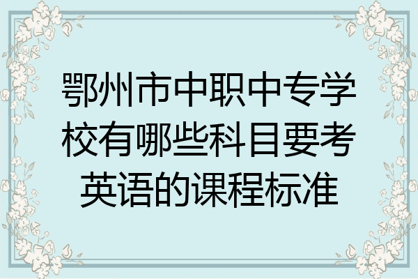 鄂州市中职中专学校有哪些科目要考英语的课程标准