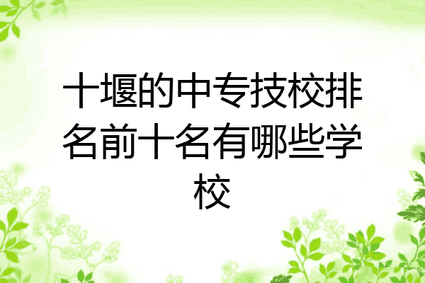 十堰的中专技校排名前十名有哪些学校
