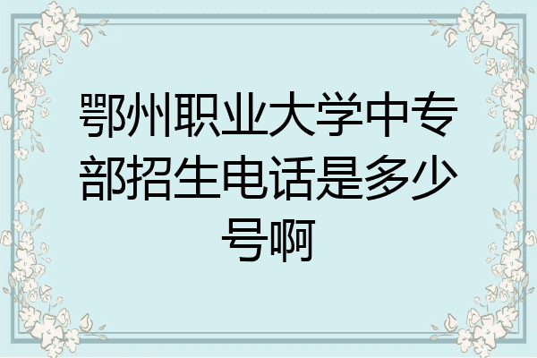 鄂州职业大学中专部招生电话是多少号啊