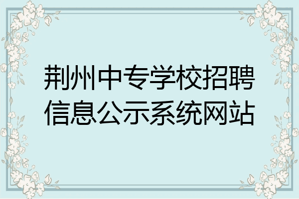 荆州中专学校招聘信息公示系统网站