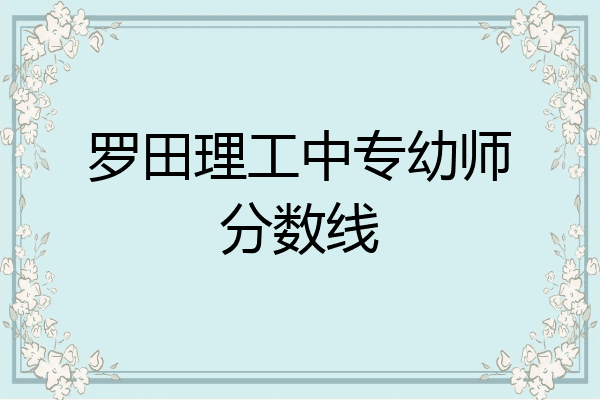 罗田理工中专幼师分数线