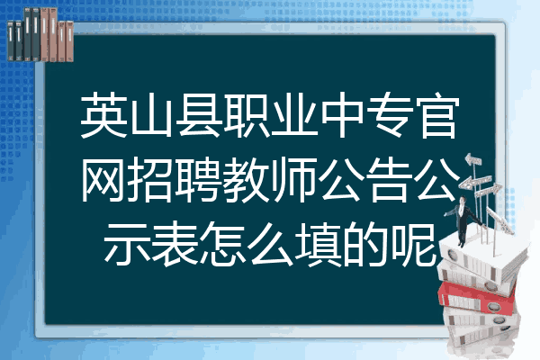 英山县职业中专官网招聘教师公告公示表怎么填的呢