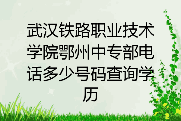 武汉铁路职业技术学院鄂州中专部电话多少号码查询学历