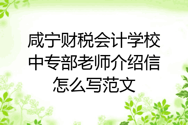 咸宁财税会计学校中专部老师介绍信怎么写范文