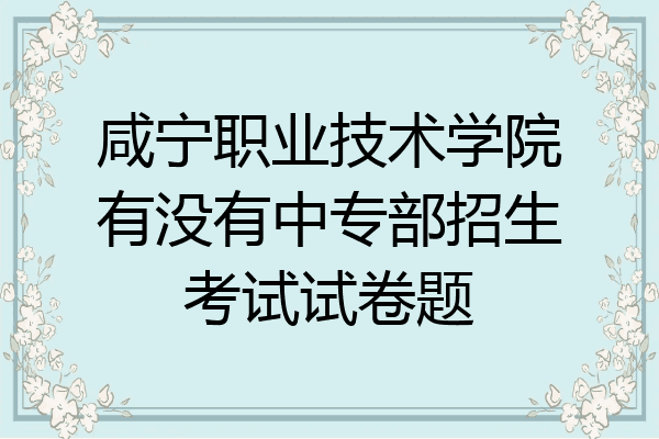 咸宁职业技术学院有没有中专部招生考试试卷题