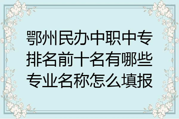 鄂州民办中职中专排名前十名有哪些专业名称怎么填报