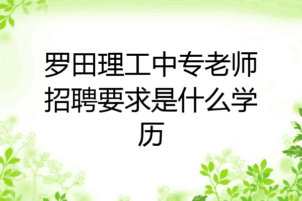 罗田理工中专老师招聘要求是什么学历