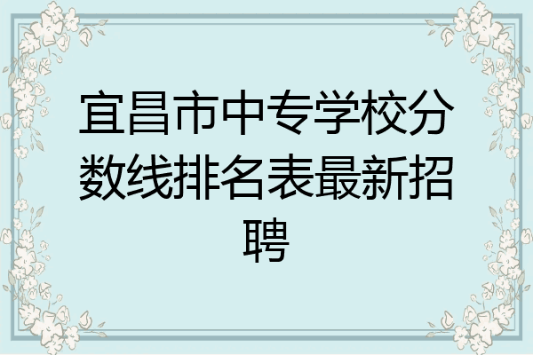 宜昌市中专学校分数线排名表最新招聘