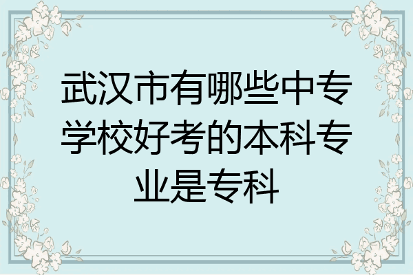 武汉市有哪些中专学校好考的本科专业是专科