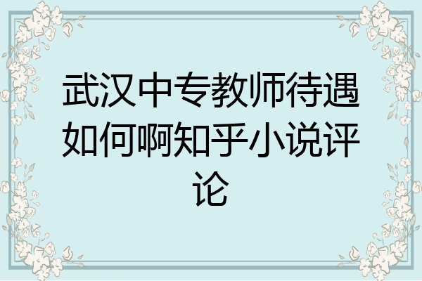 武汉中专教师待遇如何啊知乎小说评论