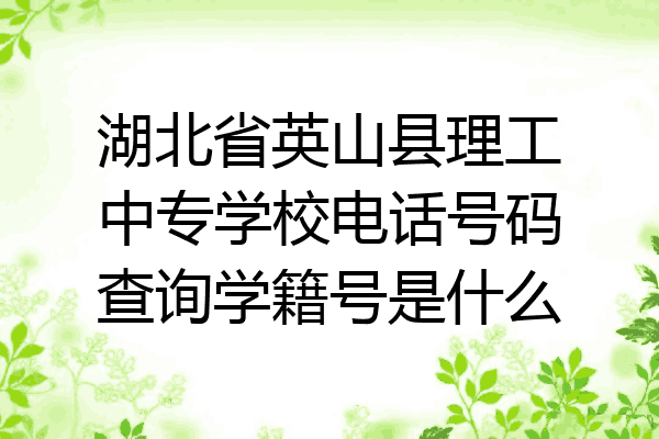 湖北省英山县理工中专学校电话号码查询学籍号是什么