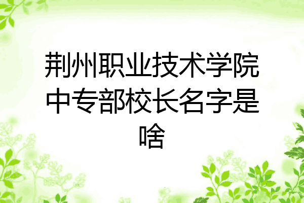 荆州职业技术学院中专部校长名字是啥
