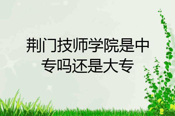 荆门技师学院是中专吗还是大专