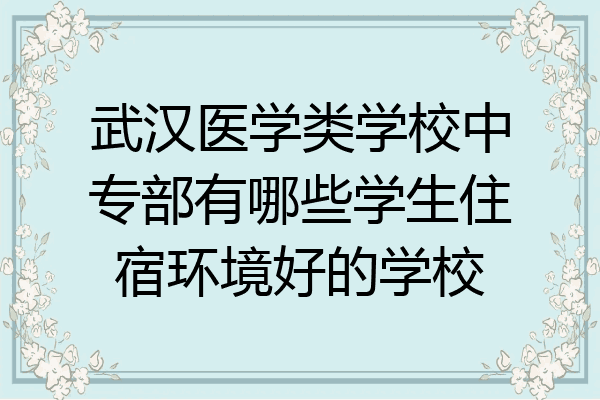 武汉医学类学校中专部有哪些学生住宿环境好的学校