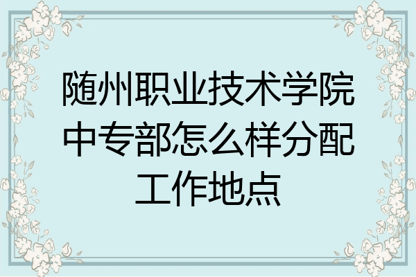 随州职业技术学院中专部怎么样分配工作地点