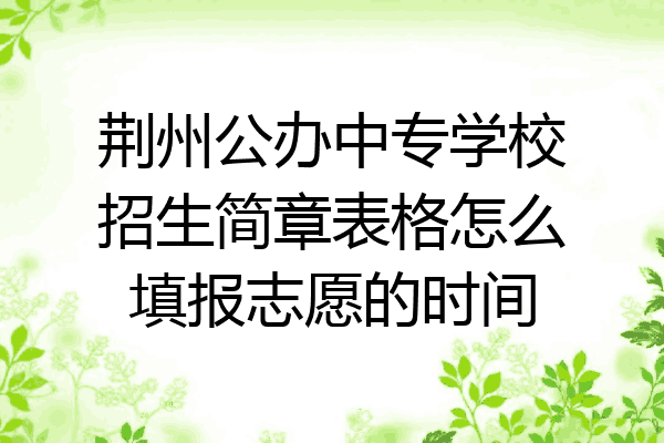 荆州公办中专学校招生简章表格怎么填报志愿的时间