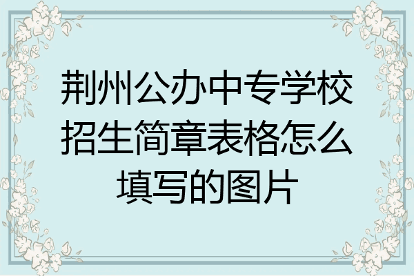 荆州公办中专学校招生简章表格怎么填写的图片