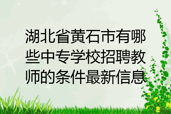 湖北省黄石市有哪些中专学校招聘教师的条件最新信息