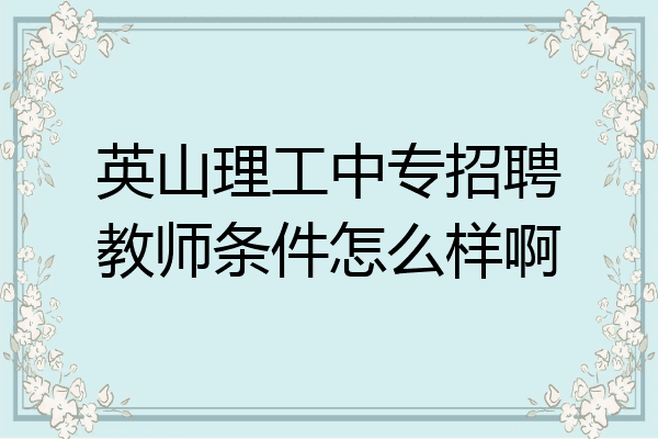 英山理工中专招聘教师条件怎么样啊