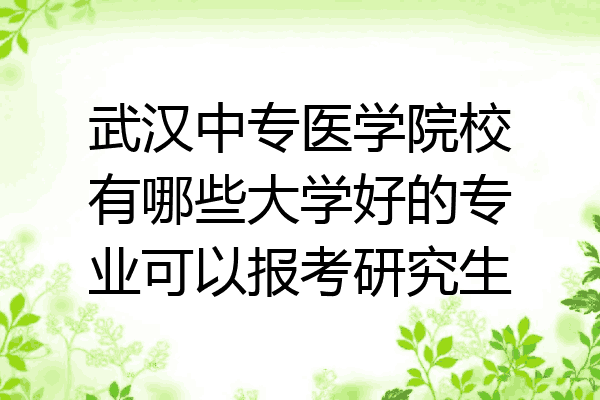 武汉中专医学院校有哪些大学好的专业可以报考研究生