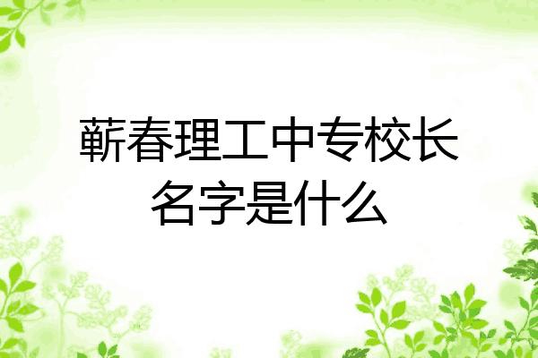 蕲春理工中专校长名字是什么