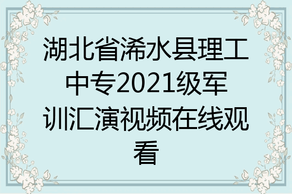 湖北省浠水县理工中专2021级军训汇演视频在线观看