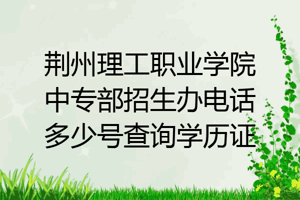荆州理工职业学院中专部招生办电话多少号查询学历证
