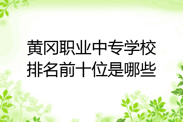 黄冈职业中专学校排名前十位是哪些