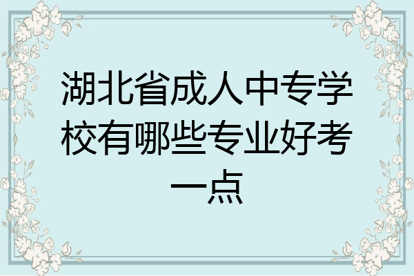 湖北省成人中专学校有哪些专业好考一点