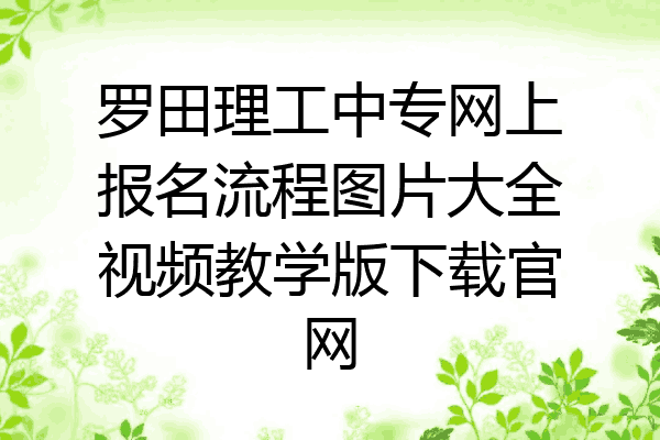 罗田理工中专网上报名流程图片大全视频教学版下载官网