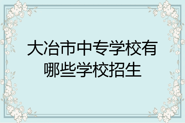 大冶市中专学校有哪些学校招生