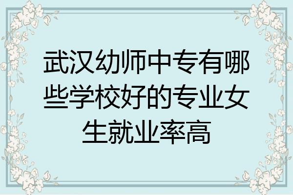 武汉幼师中专有哪些学校好的专业女生就业率高