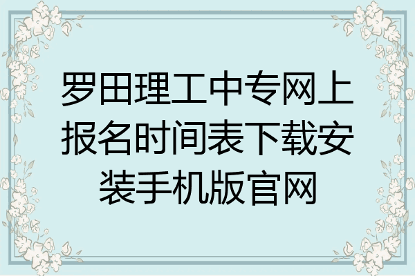 罗田理工中专网上报名时间表下载安装手机版官网