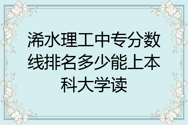 浠水理工中专分数线排名多少能上本科大学读