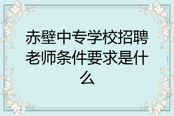 赤壁中专学校招聘老师条件要求是什么