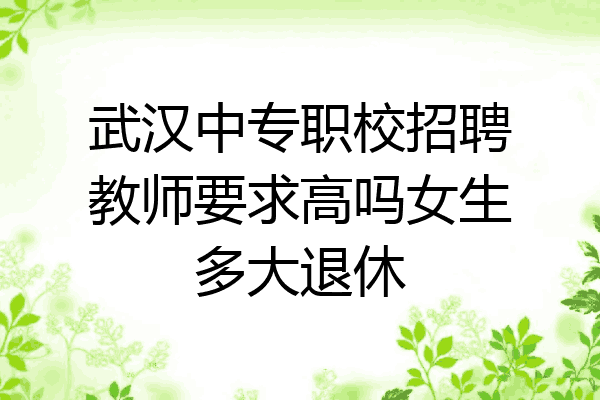 武汉中专职校招聘教师要求高吗女生多大退休