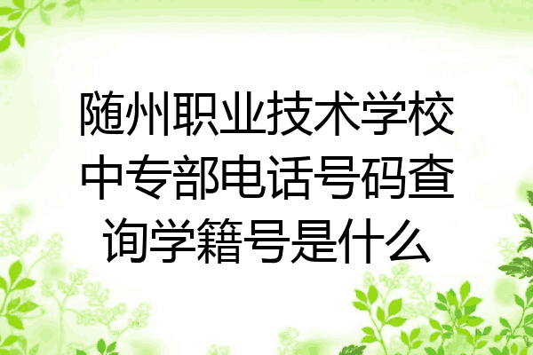 随州职业技术学校中专部电话号码查询学籍号是什么