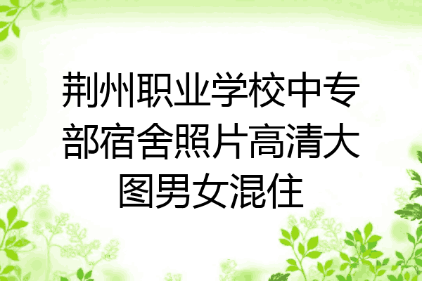 荆州职业学校中专部宿舍照片高清大图男女混住