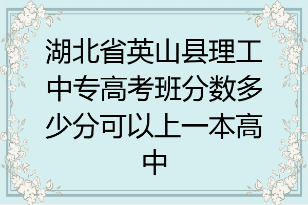 湖北省英山县理工中专高考班分数多少分可以上一本高中