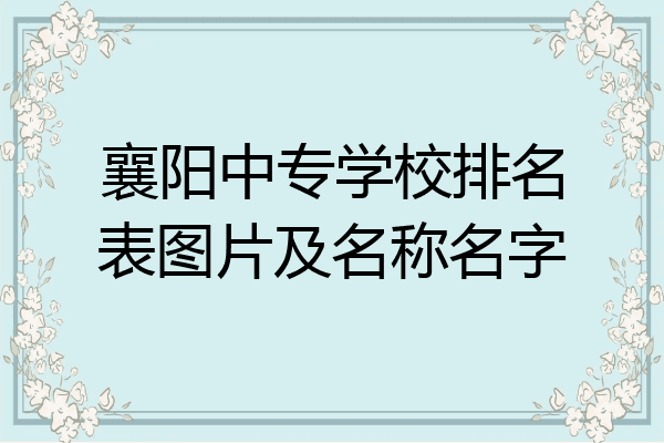 襄阳中专学校排名表图片及名称名字