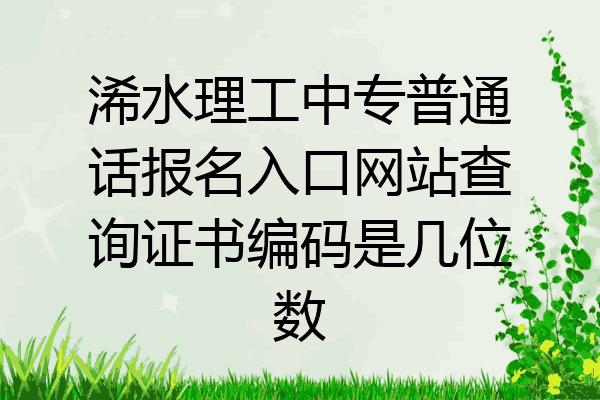 浠水理工中专普通话报名入口网站查询证书编码是几位数