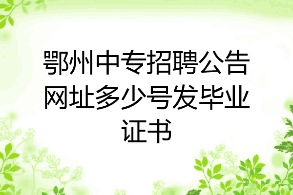 鄂州中专招聘公告网址多少号发毕业证书