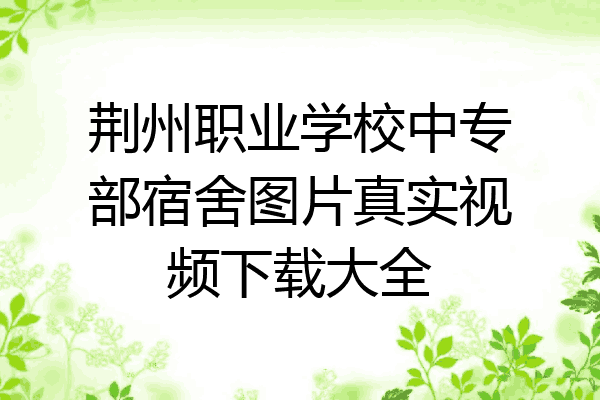 荆州职业学校中专部宿舍图片真实视频下载大全