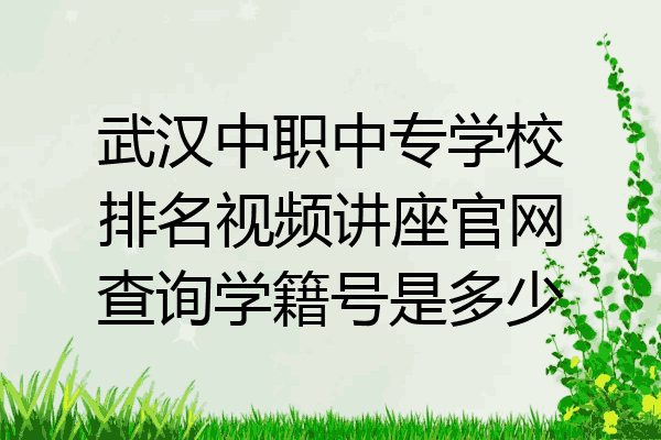 武汉中职中专学校排名视频讲座官网查询学籍号是多少