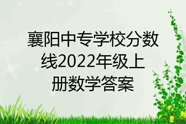 襄阳中专学校分数线2022年级上册数学答案