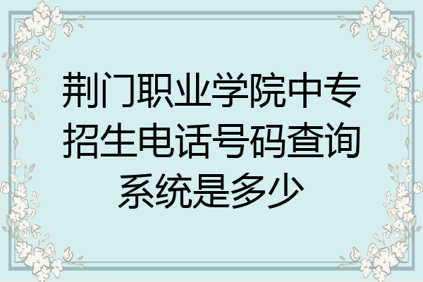 荆门职业学院中专招生电话号码查询系统是多少