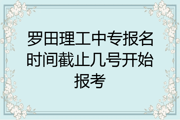 罗田理工中专报名时间截止几号开始报考